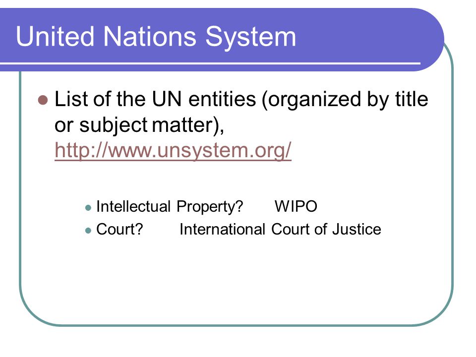 United Nations System List of the UN entities (organized by title or subject matter),     Intellectual Property WIPO Court International Court of Justice