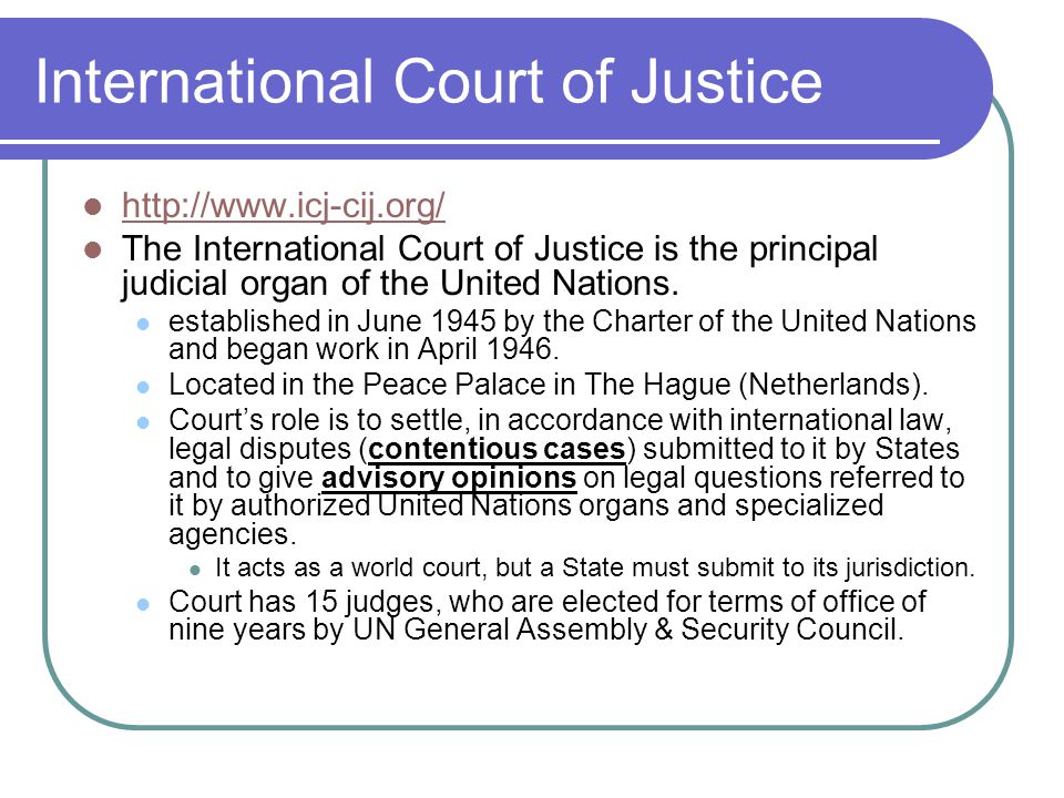 International Court of Justice   The International Court of Justice is the principal judicial organ of the United Nations.