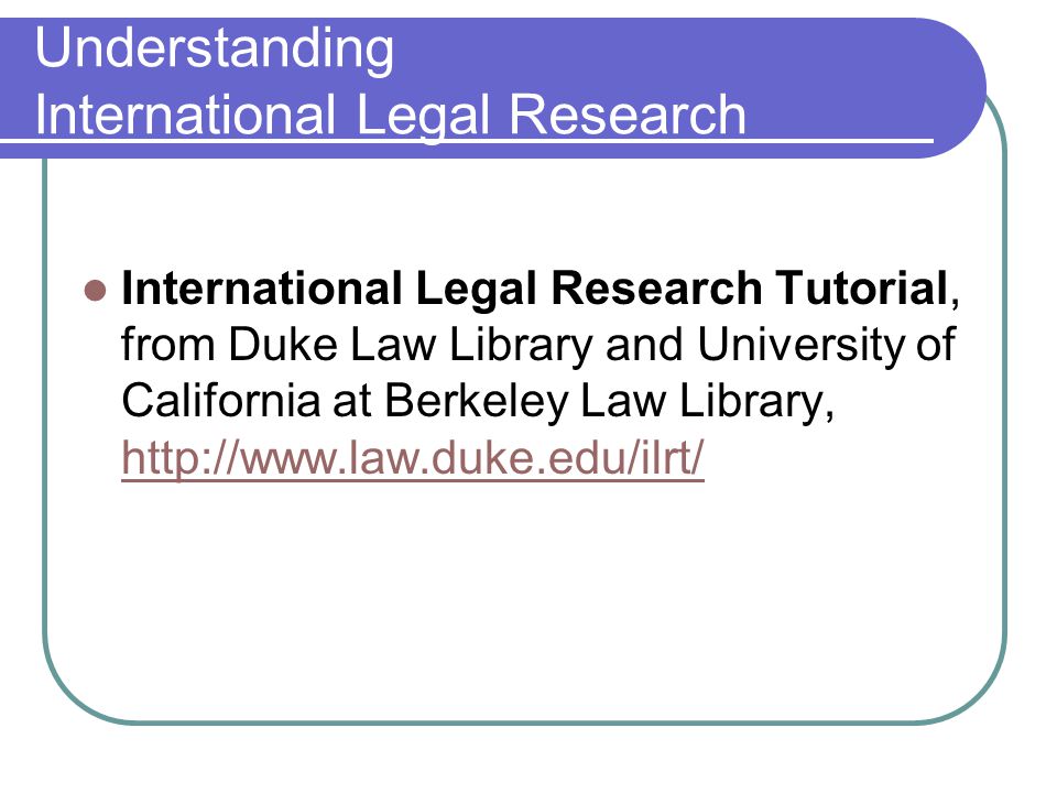 Understanding International Legal Research International Legal Research Tutorial, from Duke Law Library and University of California at Berkeley Law Library,