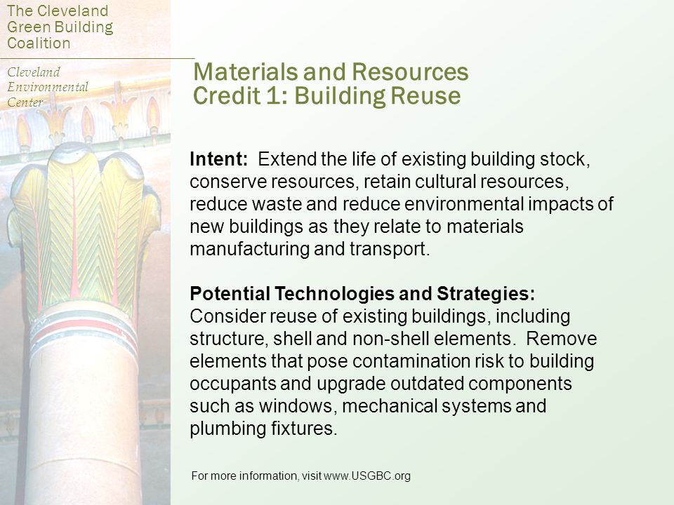 Materials and Resources Credit 1: Building Reuse Intent: Extend the life of existing building stock, conserve resources, retain cultural resources, reduce waste and reduce environmental impacts of new buildings as they relate to materials manufacturing and transport.