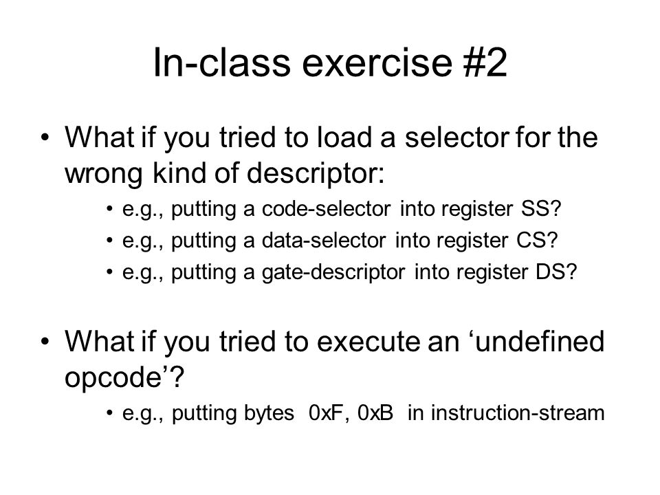 In-class exercise #2 What if you tried to load a selector for the wrong kind of descriptor: e.g., putting a code-selector into register SS.