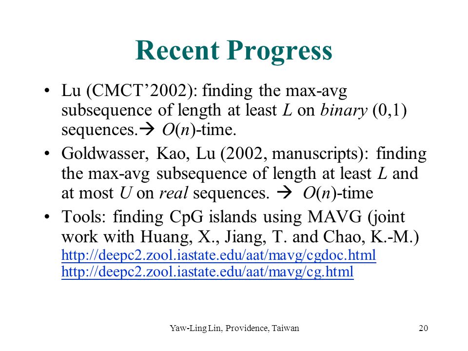 Yaw-Ling Lin, Providence, Taiwan20 Recent Progress Lu (CMCT’2002): finding the max-avg subsequence of length at least L on binary (0,1) sequences.