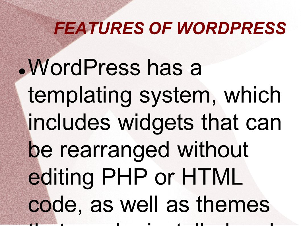 FEATURES OF WORDPRESS WordPress has a templating system, which includes widgets that can be rearranged without editing PHP or HTML code, as well as themes that can be installed and switched between.The PHP and HTML code in themes can also be edited for more advanced customizations.