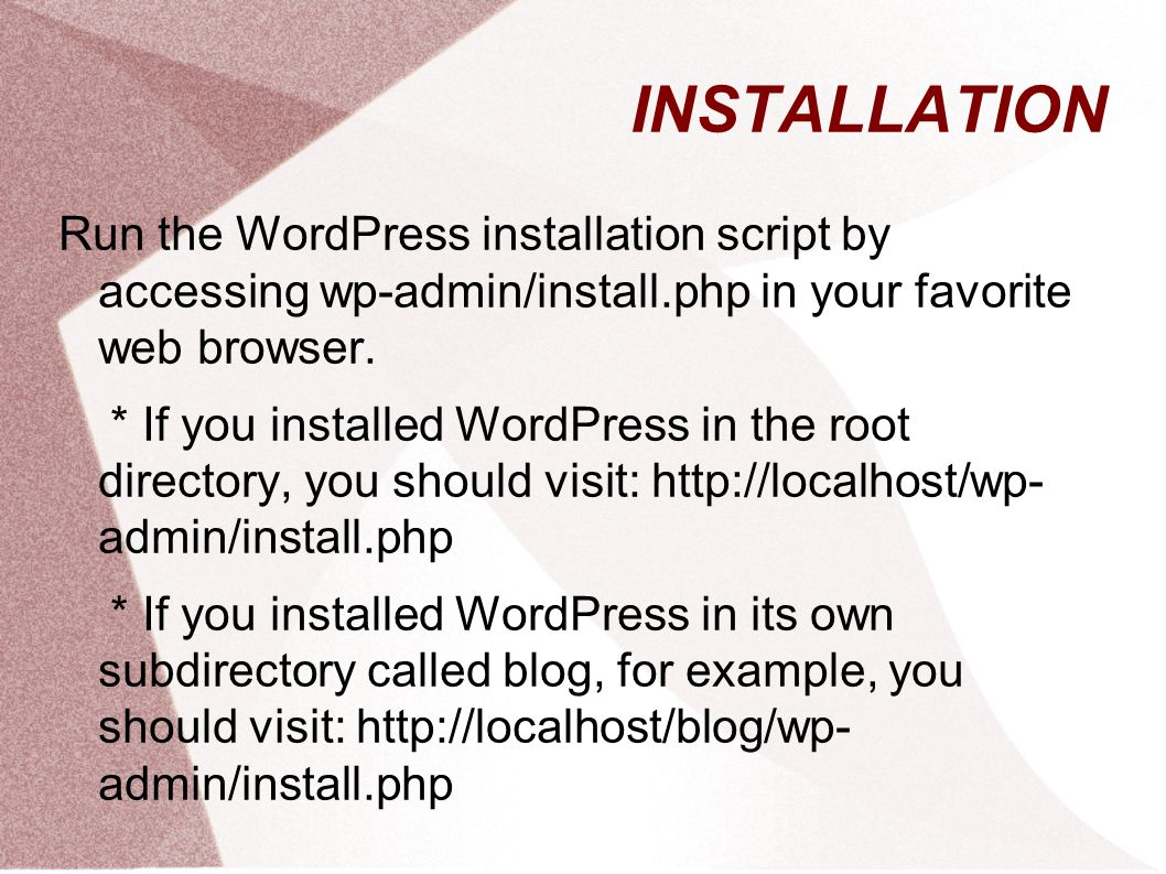 INSTALLATION Run the WordPress installation script by accessing wp-admin/install.php in your favorite web browser.