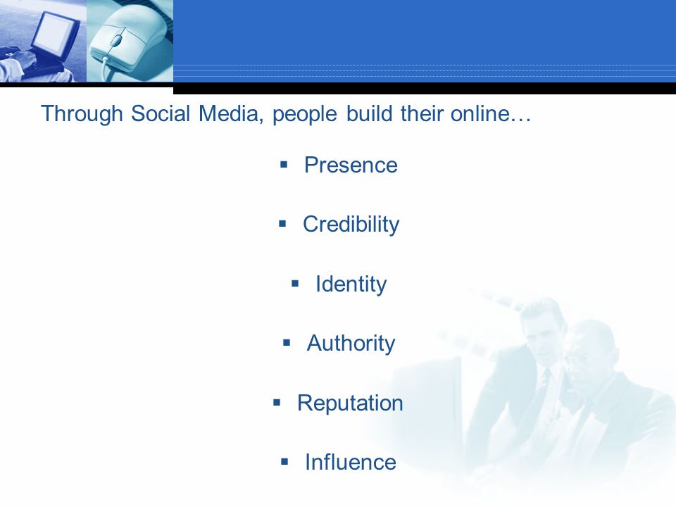 Through Social Media, people build their online…  Presence  Credibility  Identity  Authority  Reputation  Influence