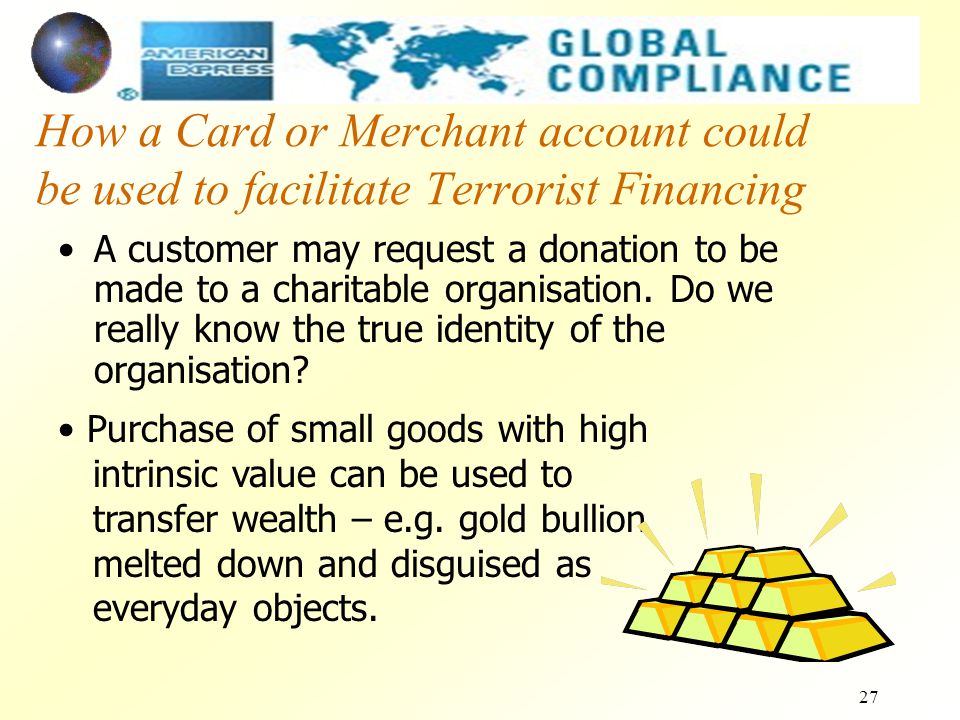 27 How a Card or Merchant account could be used to facilitate Terrorist Financing A customer may request a donation to be made to a charitable organisation.