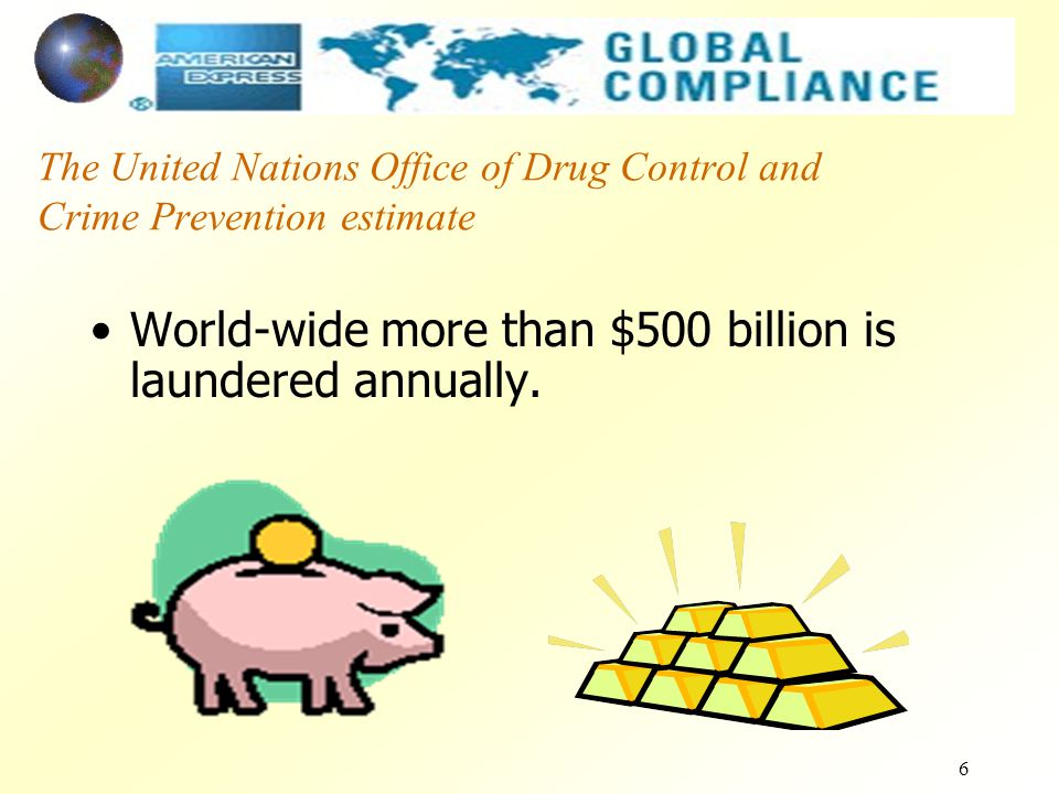 6 The United Nations Office of Drug Control and Crime Prevention estimate World-wide more than $500 billion is laundered annually.