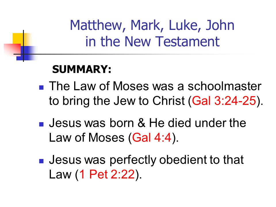 Matthew, Mark, Luke, John in the New Testament SUMMARY: The Law of Moses was a schoolmaster to bring the Jew to Christ (Gal 3:24-25).