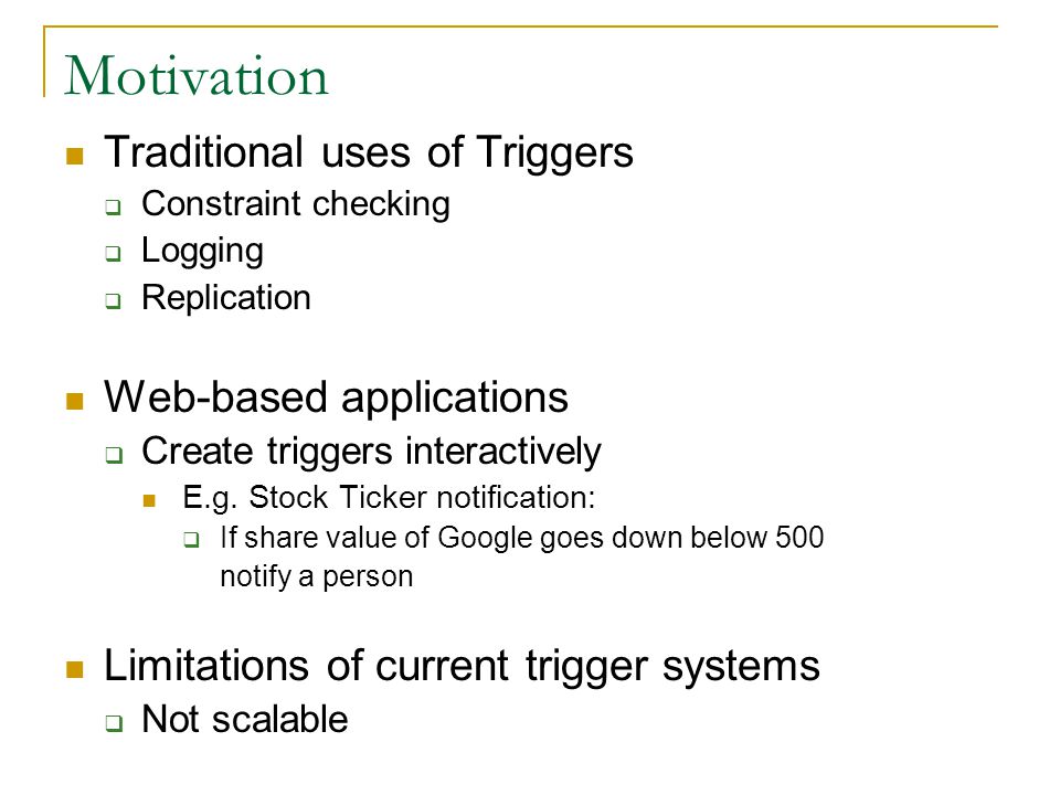 Motivation Traditional uses of Triggers  Constraint checking  Logging  Replication Web-based applications  Create triggers interactively E.g.