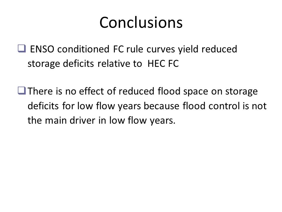 Conclusions  ENSO conditioned FC rule curves yield reduced storage deficits relative to HEC FC  There is no effect of reduced flood space on storage deficits for low flow years because flood control is not the main driver in low flow years.
