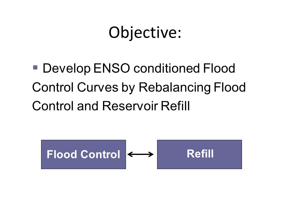 Objective:  Develop ENSO conditioned Flood Control Curves by Rebalancing Flood Control and Reservoir Refill Flood Control Refill