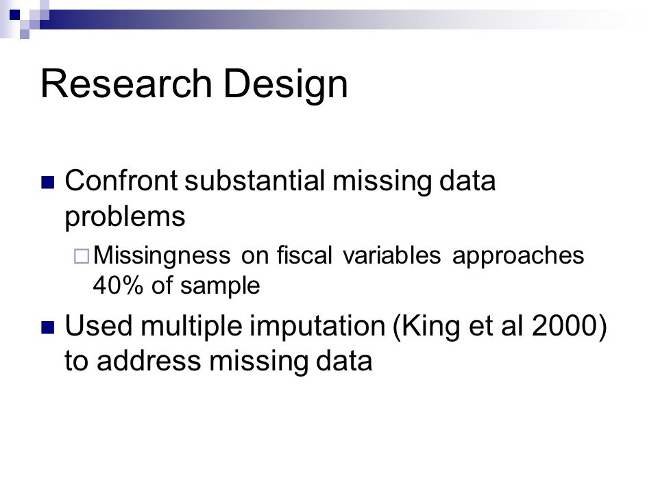 Research Design Confront substantial missing data problems  Missingness on fiscal variables approaches 40% of sample Used multiple imputation (King et al 2000) to address missing data