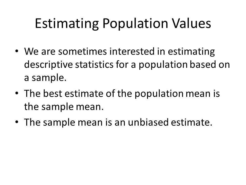 Estimating Population Values We are sometimes interested in estimating descriptive statistics for a population based on a sample.