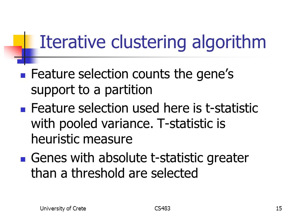 University of CreteCS48315 Iterative clustering algorithm Feature selection counts the gene’s support to a partition Feature selection used here is t-statistic with pooled variance.