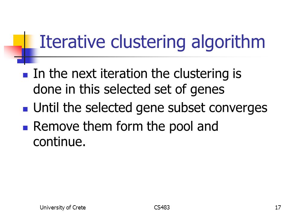 University of CreteCS48317 Iterative clustering algorithm In the next iteration the clustering is done in this selected set of genes Until the selected gene subset converges Remove them form the pool and continue.