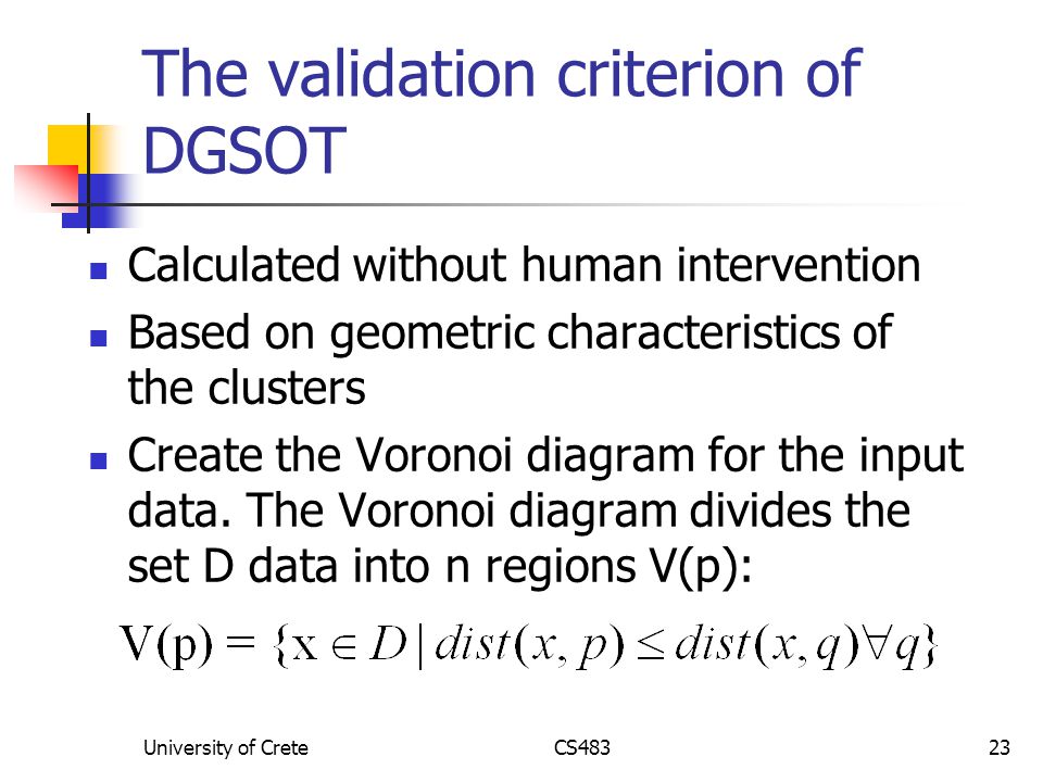 University of CreteCS48323 The validation criterion of DGSOT Calculated without human intervention Based on geometric characteristics of the clusters Create the Voronoi diagram for the input data.