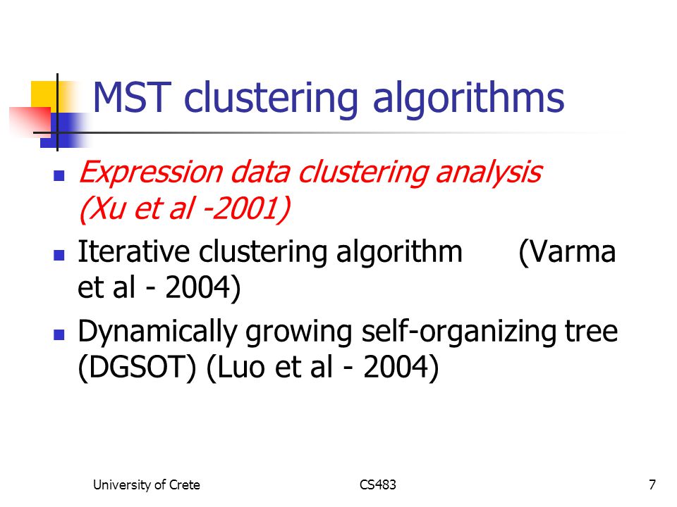 University of CreteCS4837 MST clustering algorithms Expression data clustering analysis (Xu et al -2001) Iterative clustering algorithm (Varma et al ) Dynamically growing self-organizing tree (DGSOT) (Luo et al )