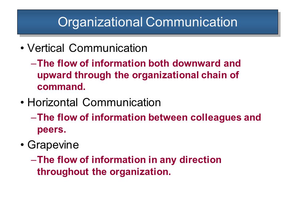 Organizational Communication Vertical Communication –The flow of information both downward and upward through the organizational chain of command.