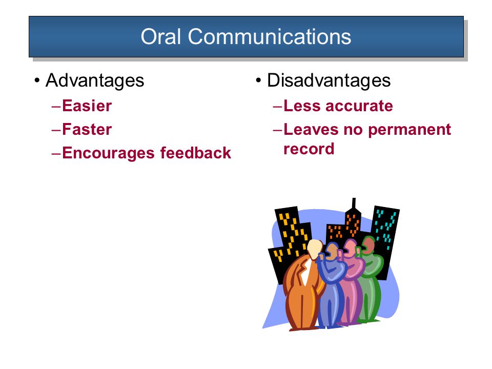 Oral Communications Advantages –Easier –Faster –Encourages feedback Disadvantages –Less accurate –Leaves no permanent record