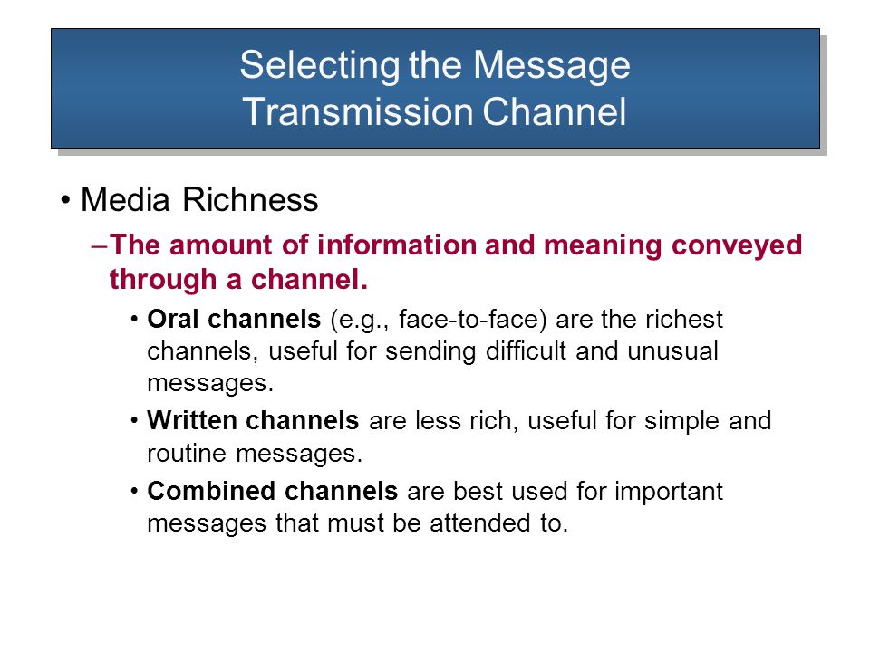 Selecting the Message Transmission Channel Media Richness –The amount of information and meaning conveyed through a channel.
