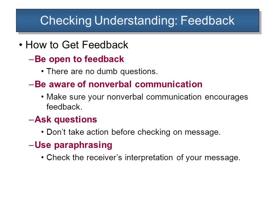 Checking Understanding: Feedback How to Get Feedback –Be open to feedback There are no dumb questions.