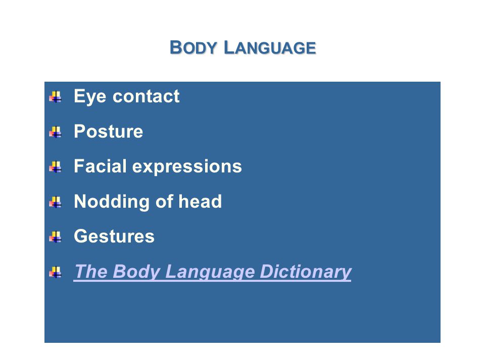 B ODY L ANGUAGE Eye contact Posture Facial expressions Nodding of head Gestures The Body Language Dictionary