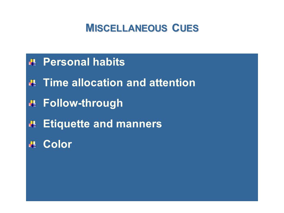 M ISCELLANEOUS C UES Personal habits Time allocation and attention Follow-through Etiquette and manners Color
