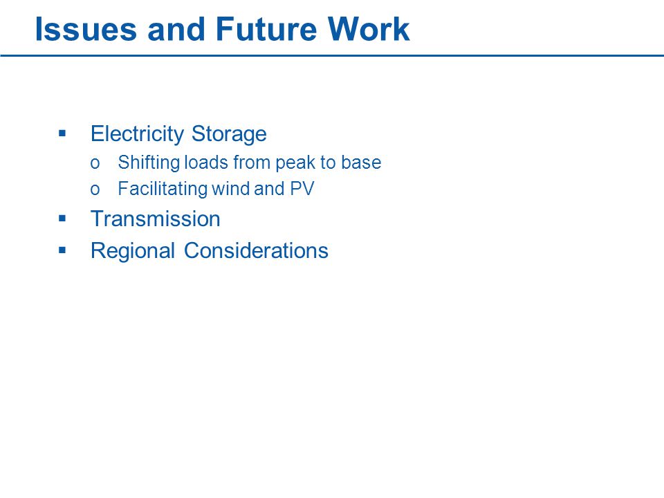 Issues and Future Work  Electricity Storage oShifting loads from peak to base oFacilitating wind and PV  Transmission  Regional Considerations