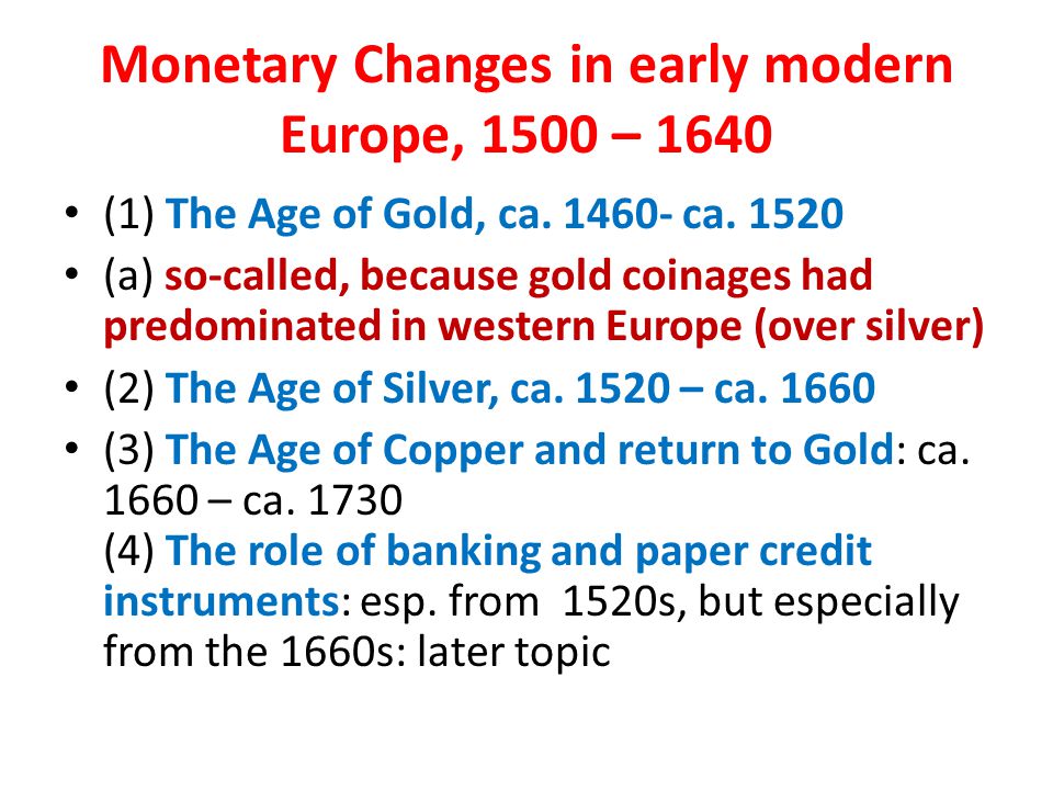 Monetary Changes in early modern Europe, 1500 – 1640 (1) The Age of Gold, ca.