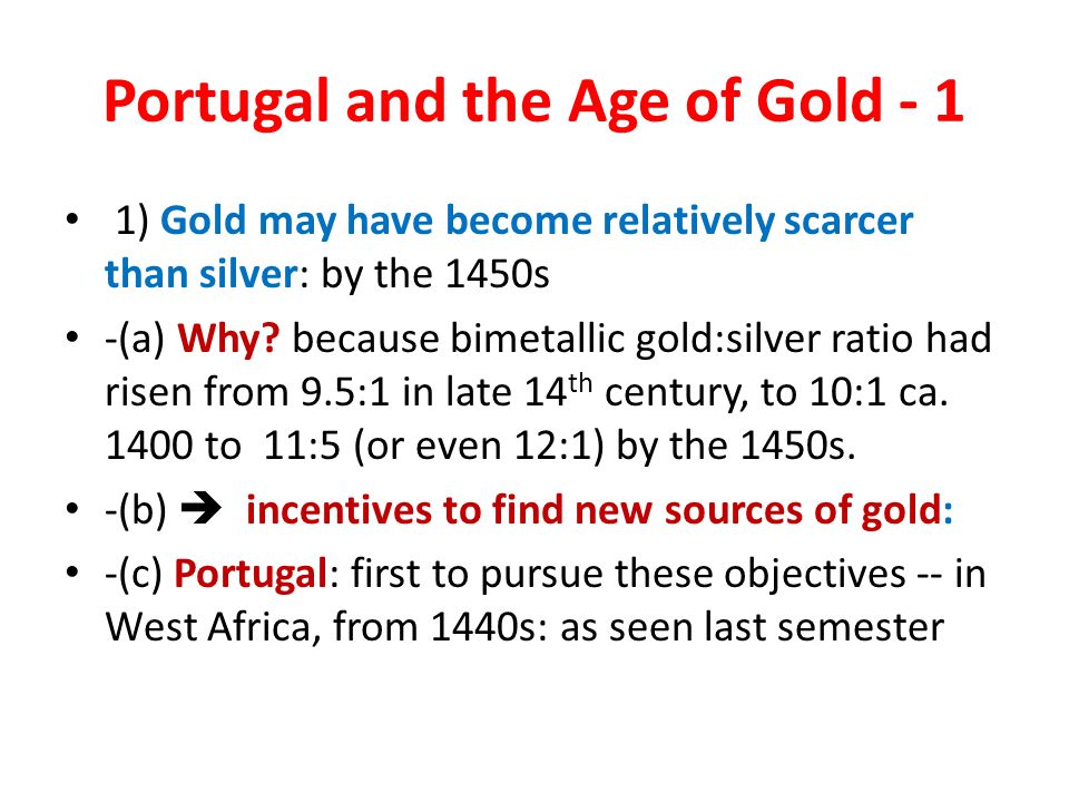 Portugal and the Age of Gold - 1 1) Gold may have become relatively scarcer than silver: by the 1450s -(a) Why.