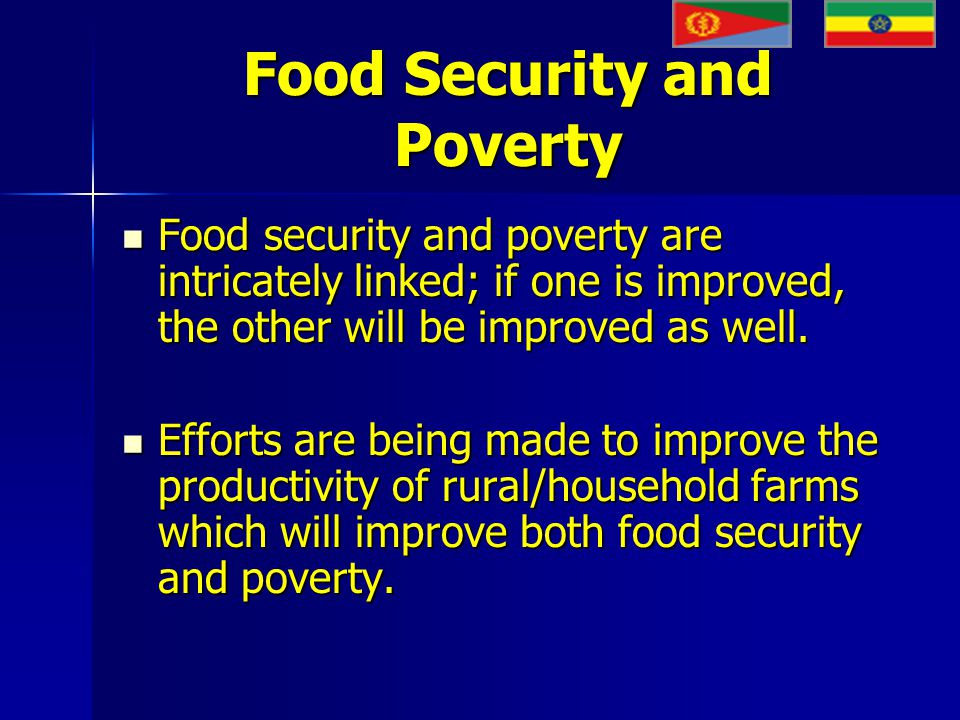 Food Security and Poverty Food security and poverty are intricately linked; if one is improved, the other will be improved as well.