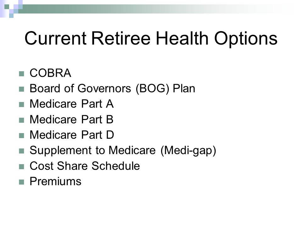 Current Retiree Health Options COBRA Board of Governors (BOG) Plan Medicare Part A Medicare Part B Medicare Part D Supplement to Medicare (Medi-gap) Cost Share Schedule Premiums