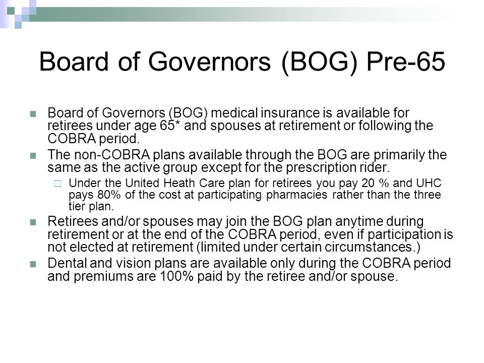 Board of Governors (BOG) Pre-65 Board of Governors (BOG) medical insurance is available for retirees under age 65* and spouses at retirement or following the COBRA period.