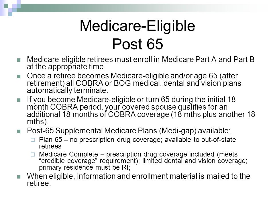 Medicare-Eligible Post 65 Medicare-eligible retirees must enroll in Medicare Part A and Part B at the appropriate time.