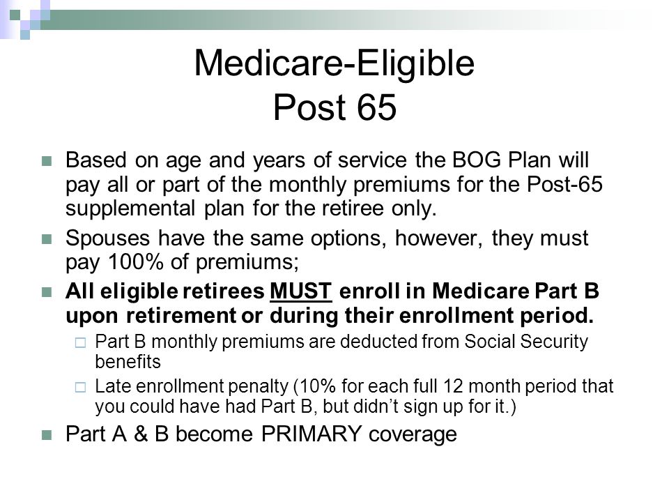 Medicare-Eligible Post 65 Based on age and years of service the BOG Plan will pay all or part of the monthly premiums for the Post-65 supplemental plan for the retiree only.