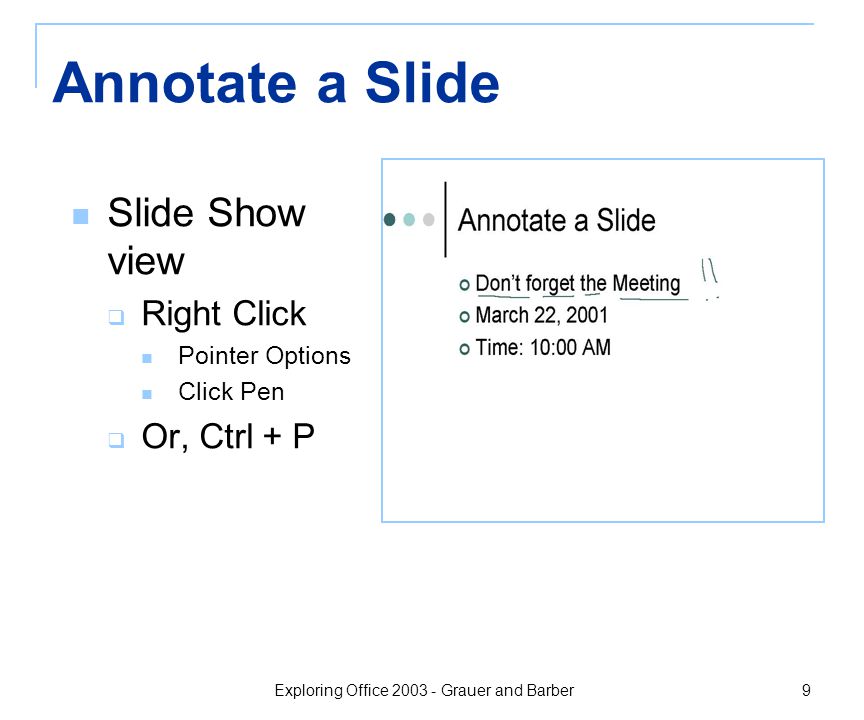 Exploring Office Grauer and Barber 9 Annotate a Slide Slide Show view  Right Click Pointer Options Click Pen  Or, Ctrl + P