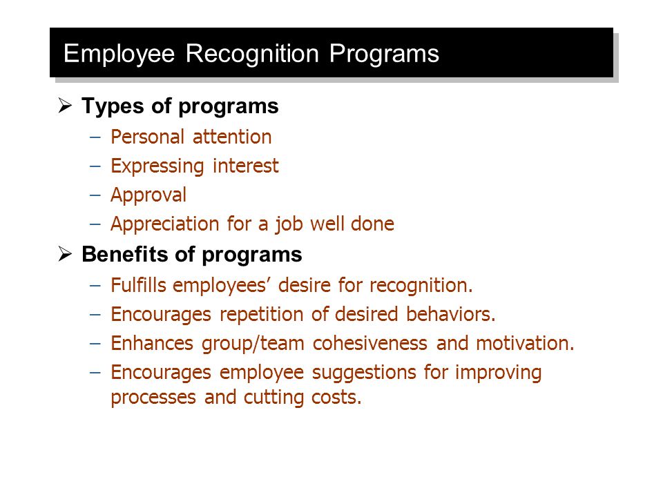 Employee Recognition Programs  Types of programs –Personal attention –Expressing interest –Approval –Appreciation for a job well done  Benefits of programs –Fulfills employees’ desire for recognition.