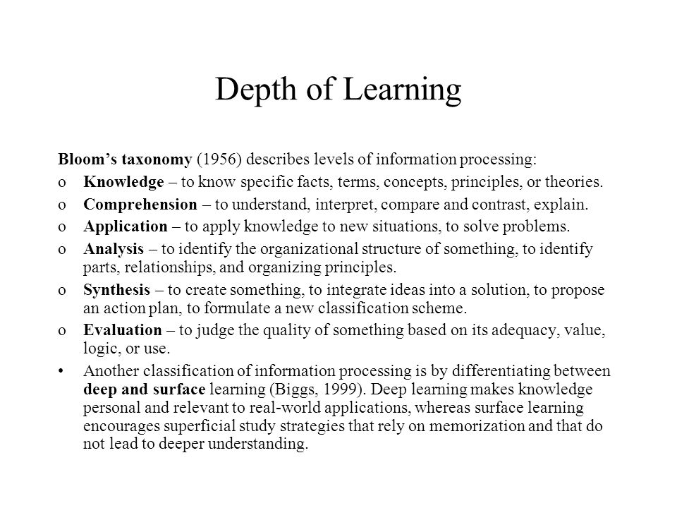 Depth of Learning Bloom’s taxonomy (1956) describes levels of information processing: oKnowledge – to know specific facts, terms, concepts, principles, or theories.