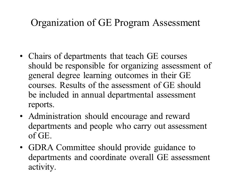 Organization of GE Program Assessment Chairs of departments that teach GE courses should be responsible for organizing assessment of general degree learning outcomes in their GE courses.