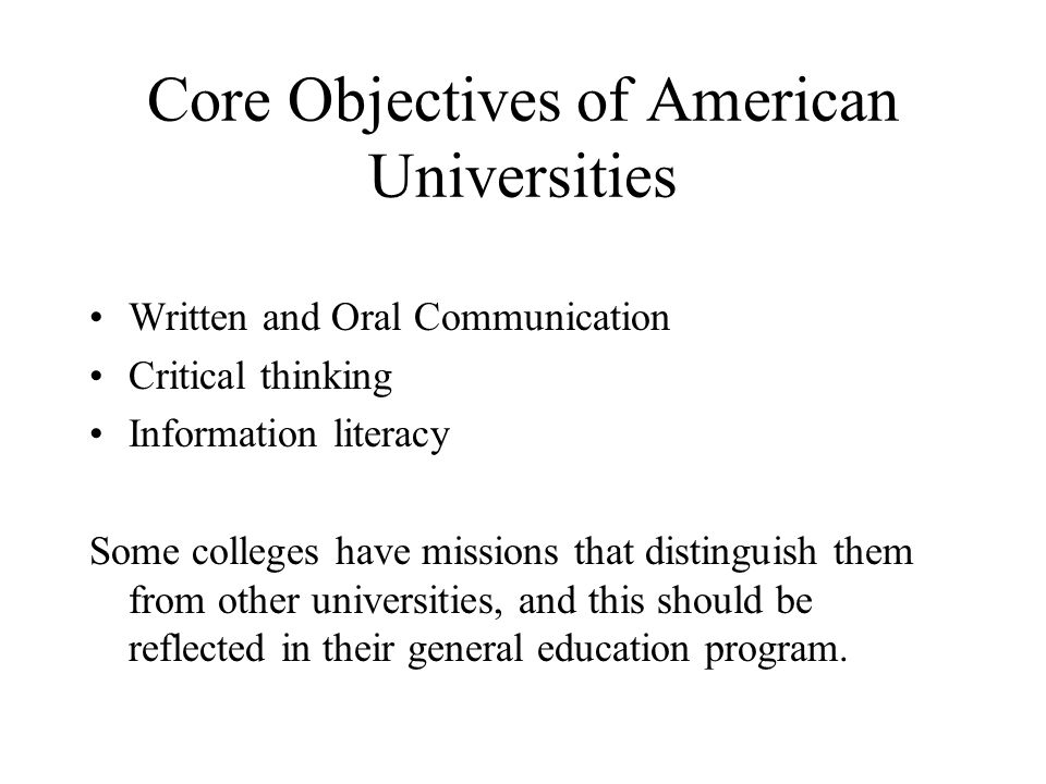 Core Objectives of American Universities Written and Oral Communication Critical thinking Information literacy Some colleges have missions that distinguish them from other universities, and this should be reflected in their general education program.