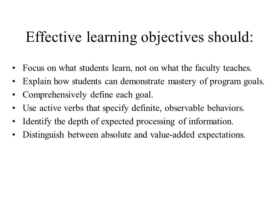Effective learning objectives should: Focus on what students learn, not on what the faculty teaches.