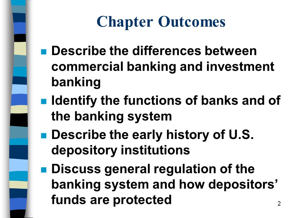 2 Chapter Outcomes n Describe the differences between commercial banking and investment banking n Identify the functions of banks and of the banking system n Describe the early history of U.S.