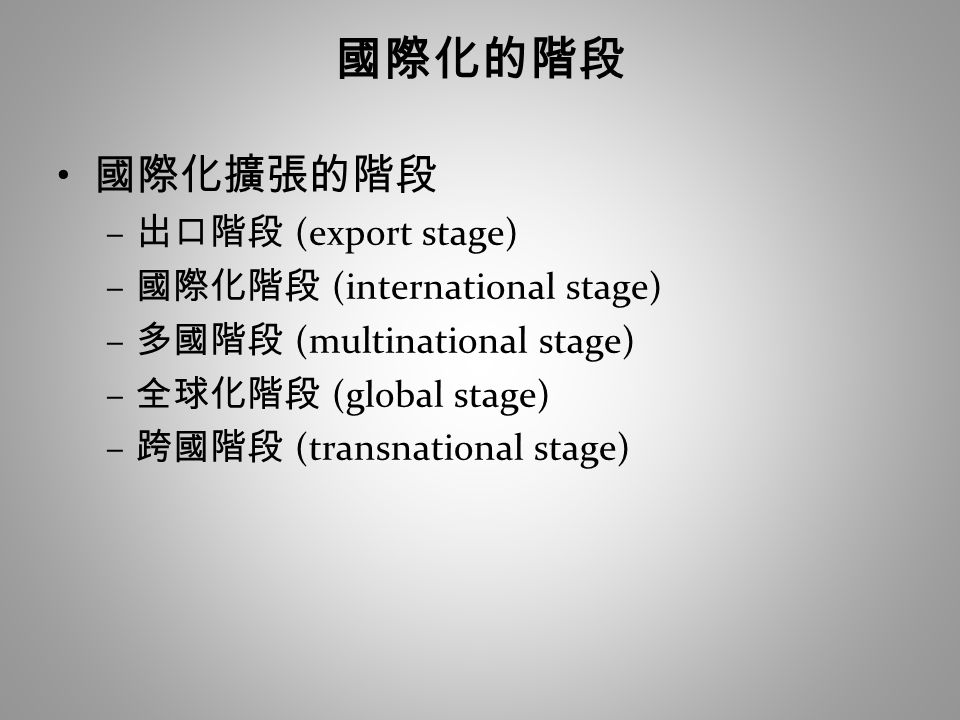 國際化的階段 國際化擴張的階段 – 出口階段 (export stage) – 國際化階段 (international stage) – 多國階段 (multinational stage) – 全球化階段 (global stage) – 跨國階段 (transnational stage)
