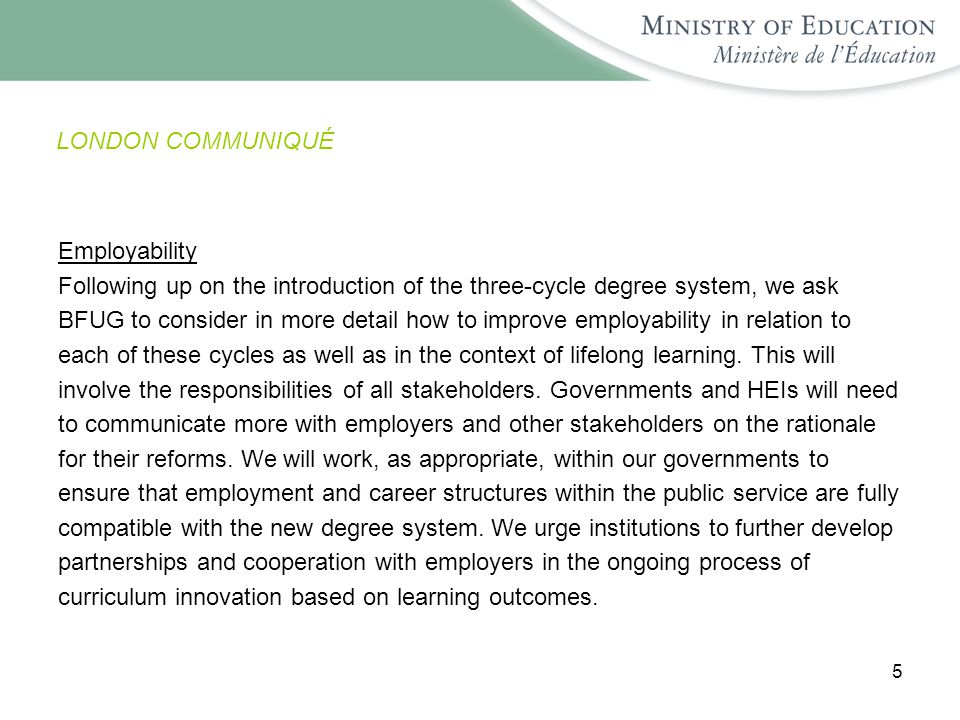 5 LONDON COMMUNIQUÉ Employability Following up on the introduction of the three-cycle degree system, we ask BFUG to consider in more detail how to improve employability in relation to each of these cycles as well as in the context of lifelong learning.