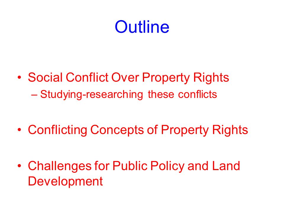 Outline Social Conflict Over Property Rights –Studying-researching these conflicts Conflicting Concepts of Property Rights Challenges for Public Policy and Land Development