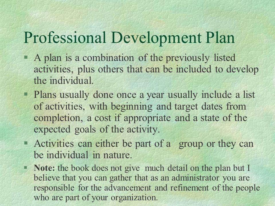 Professional Development Plan §A plan is a combination of the previously listed activities, plus others that can be included to develop the individual.