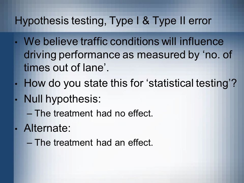 Hypothesis testing, Type I & Type II error We believe traffic conditions will influence driving performance as measured by ‘no.