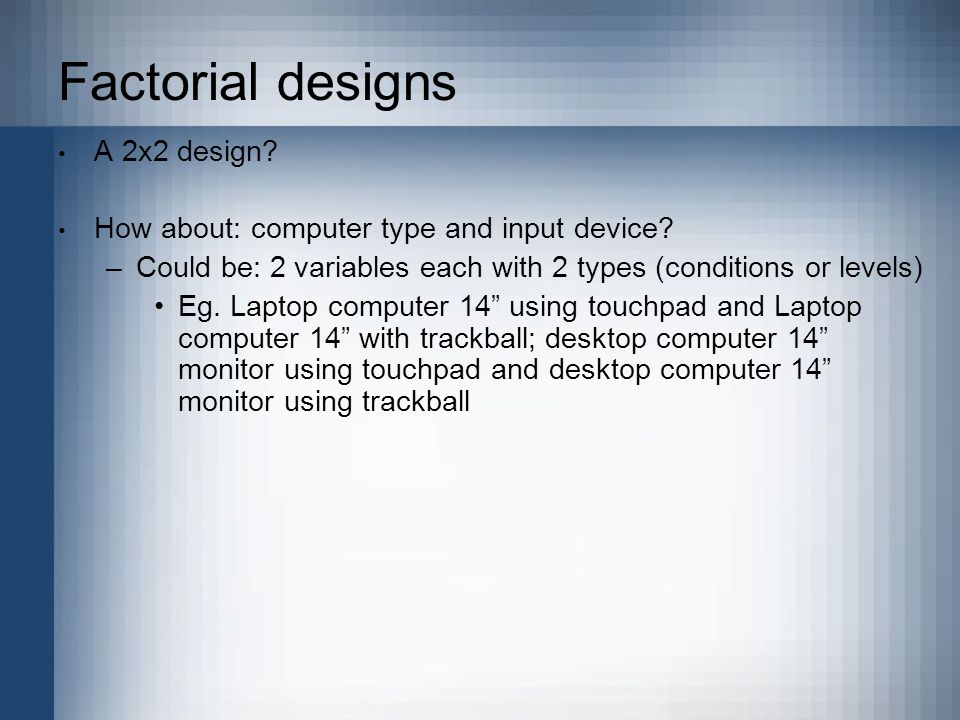 Factorial designs A 2x2 design. How about: computer type and input device.