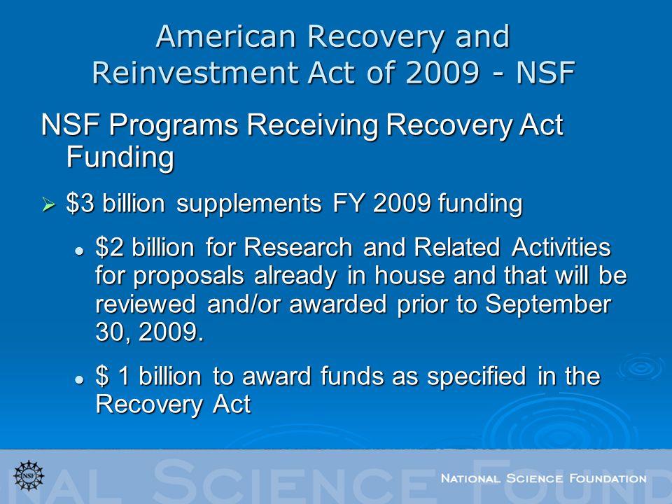 American Recovery and Reinvestment Act of NSF NSF Programs Receiving Recovery Act Funding  $3 billion supplements FY 2009 funding $2 billion for Research and Related Activities for proposals already in house and that will be reviewed and/or awarded prior to September 30, 2009.