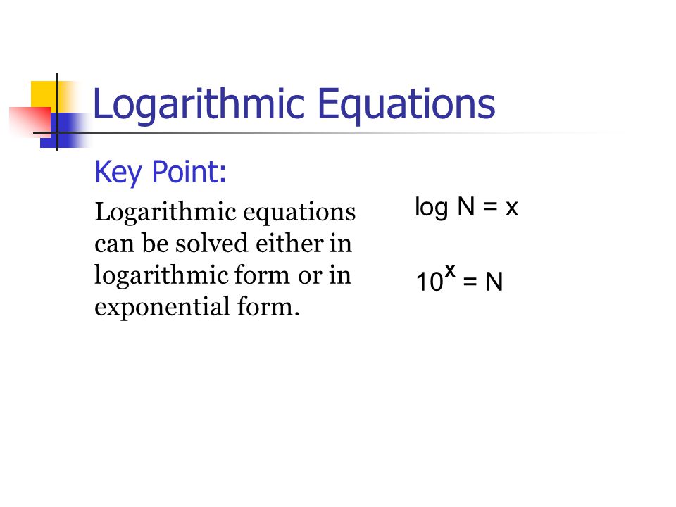 Logarithmic Equations Key Point: Logarithmic equations can be solved either in logarithmic form or in exponential form.